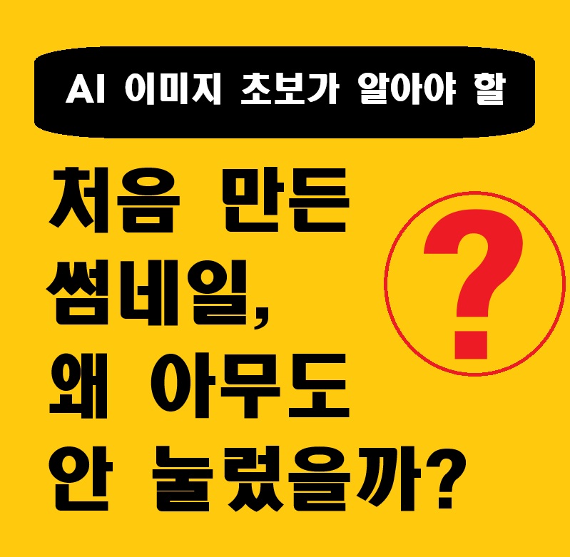 노란 바탕에 텍스트. AI 이미지 초보가 알아야 할 처음 만든 썸네일 왜 아무도 안 눌렀을까? 라고 되어있음