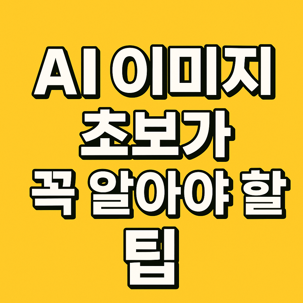 노란 바탕에 텍스트만 있음. AI 이미지 초보가 꼭 알아야 할 팁